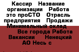 Кассир › Название организации ­ Работа-это проСТО › Отрасль предприятия ­ Продажи › Минимальный оклад ­ 8 840 - Все города Работа » Вакансии   . Ненецкий АО,Несь с.